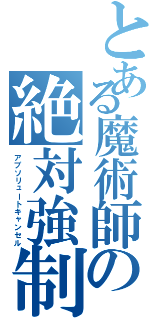 とある魔術師の絶対強制解除（アブソリュートキャンセル）