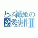 とある織姫の恋愛事件Ⅱ（やっと青春です‥笑）