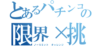 とあるパチンコ店の限界×挑戦（ノーリミット チャレンジ）