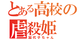 とある高校の虐殺姫（加代子ちゃん）