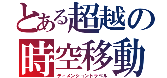 とある超越の時空移動（ディメンショントラベル）