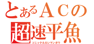 とあるＡＣの超速平魚（ソニックただいマンボウ）