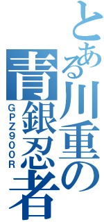 とある川重の青銀忍者Ⅱ（ＧＰＺ９００Ｒ）