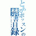 とあるボッスンの禁書目録（インデックス）