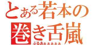 とある若本の巻き舌嵐（ぶるあぁぁぁぁぁ）