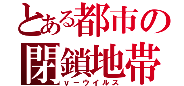 とある都市の閉鎖地帯（ｖ－ウイルス）