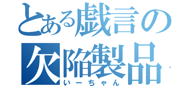 とある戯言の欠陥製品（いーちゃん）