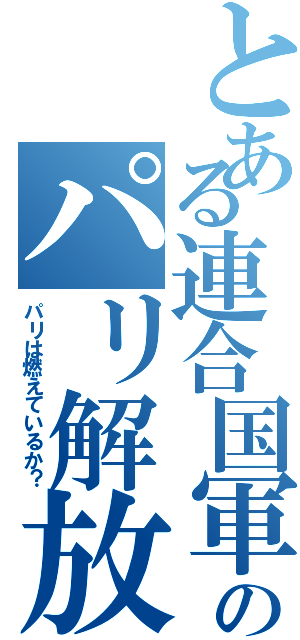 とある連合国軍のパリ解放（パリは燃えているか？）