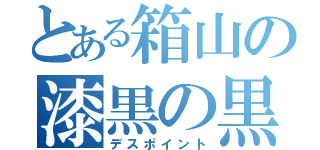 とある箱山の漆黒の黒子（デスポイント）