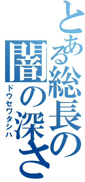 とある総長の闇の深さ（ドウセワタシハ）