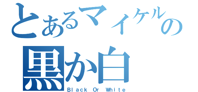 とあるマイケルの黒か白（Ｂｌａｃｋ Ｏｒ Ｗｈｉｔｅ）