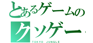 とあるゲームのクソゲー臭（ＴＯＫＹＯ ＪＵＮＧＬＥ）