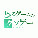 とあるゲームのクソゲー臭（ＴＯＫＹＯ ＪＵＮＧＬＥ）