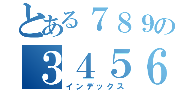 とある７８９の３４５６（インデックス）