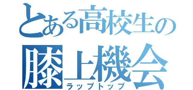 とある高校生の膝上機会（ラップトップ）