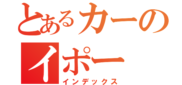 とあるカーのイポー（インデックス）