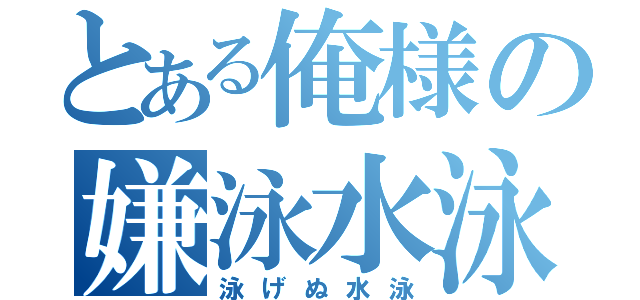 とある俺様の嫌泳水泳（泳げぬ水泳）