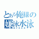 とある俺様の嫌泳水泳（泳げぬ水泳）