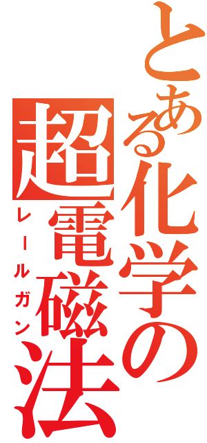 とある化学の超電磁法（レールガン）