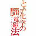 とある化学の超電磁法（レールガン）