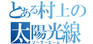 とある村上の太陽光線（ソーラービーム）