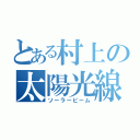 とある村上の太陽光線（ソーラービーム）