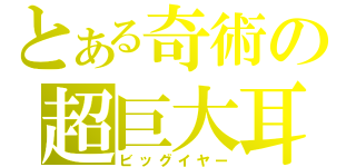 とある奇術の超巨大耳（ビッグイヤー）