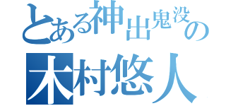 とある神出鬼没の木村悠人（）