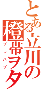 とある立川の橙帯ヲタク（プレハブ）