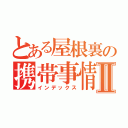 とある屋根裏の携帯事情Ⅱ（インデックス）