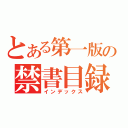 とある第一版の禁書目録（インデックス）