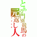 とある門別競馬の元返し人（フクシチ）