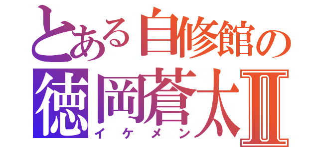 とある自修館の徳岡蒼太Ⅱ（イケメン）