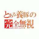 とある養豚の完全無視（シカトしようぜ）