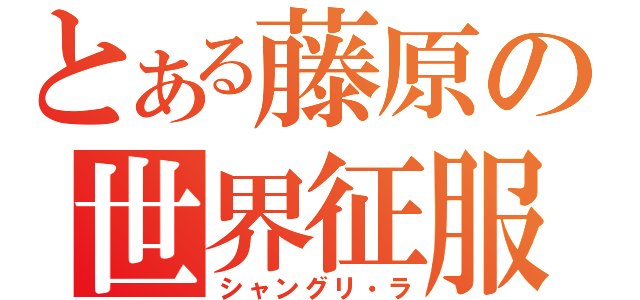 とある藤原の世界征服（シャングリ・ラ）