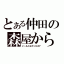 とある仲田の森屋から（メールこなかったの？）