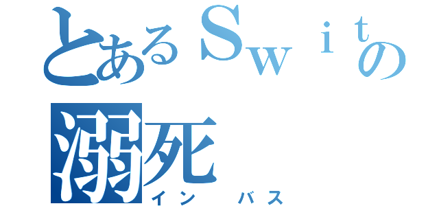 とあるＳｗｉｔｃｈの溺死（イン　バス）