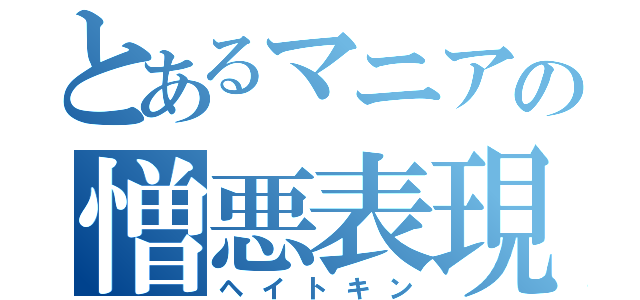 とあるマニアの憎悪表現（ヘイトキン）