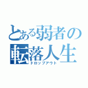 とある弱者の転落人生（ドロップアウト）