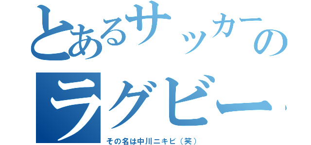 とあるサッカー部のラグビー部（その名は中川ニキビ（笑））