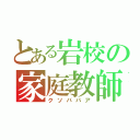 とある岩校の家庭教師（クソババア）