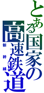 とある国家の高速鉄道（新　幹　線）