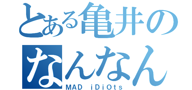 とある亀井のなんなん？（ＭＡＤ ｉＤｉＯｔｓ）