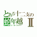 とある十二支の蛇年越Ⅱ（ジ・ホースイヤー）