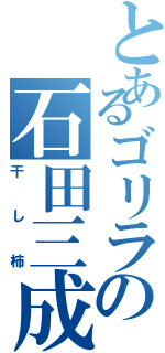 とあるゴリラの石田三成（干し柿）