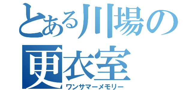 とある川場の更衣室（ワンサマーメモリー）