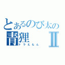 とあるのび太の青狸Ⅱ（ドラえもん）