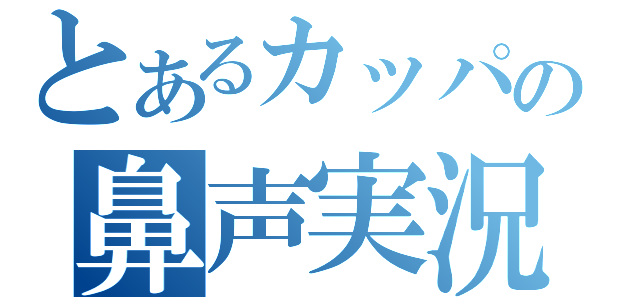 とあるカッパの鼻声実況（）