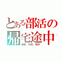 とある部活の帰宅途中（海老、内田、櫻井）