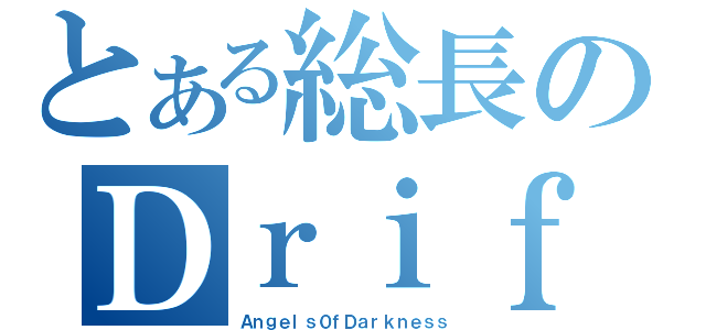 とある総長のＤｒｉｆｔ（Ａｎｇｅｌｓ０ｆＤａｒｋｎｅｓｓ）